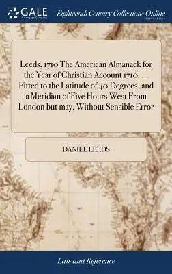 Leeds, 1710 Amerykański Almanach na Rok Chrześcijańskiego Rachunku 1710. ... Dopasowany do szerokości geograficznej 40 stopni i południka pięciu godzin na zachód - Leeds, 1710 The American Almanack for the Year of Christian Account 1710. ... Fitted to the Latitude of 40 Degrees, and a Meridian of Five Hours West