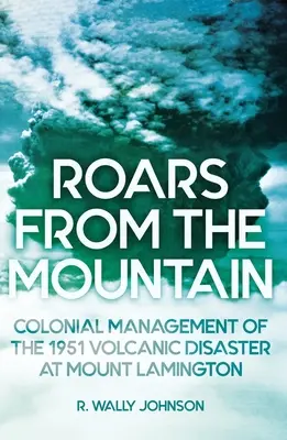 Ryk z góry: Kolonialne zarządzanie katastrofą wulkaniczną na górze Lamington w 1951 r. - Roars from the Mountain: Colonial Management of the 1951 Volcanic Disaster at Mount Lamington