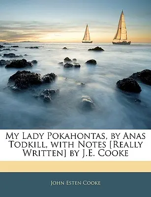 My Lady Pokahontas, autorstwa Anasa Todkilla, z notatkami [naprawdę napisanymi] przez J.E. Cooke'a - My Lady Pokahontas, by Anas Todkill, with Notes [really Written] by J.E. Cooke