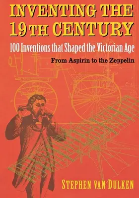 Wynalazki XIX wieku: 100 wynalazków, które ukształtowały epokę wiktoriańską, od aspiryny po zeppelina