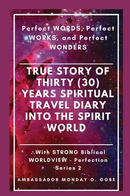 Prawdziwa historia trzydziestoletniej (30) podróży duchowej do świata duchów: Doskonałe SŁOWA, Doskonałe CZYNY i Doskonałe CUDY - True Story of Thirty (30) Years SPIRITUAL TRAVEL Diary into the Spirit World: Perfect WORDS, Perfect WORKS, and Perfect WONDERS