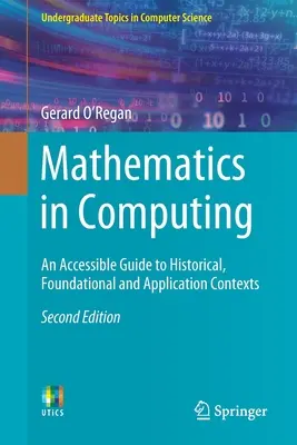 Matematyka w informatyce: Przystępny przewodnik po kontekstach historycznych, podstawowych i aplikacyjnych - Mathematics in Computing: An Accessible Guide to Historical, Foundational and Application Contexts