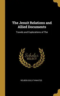 Relacje jezuitów i powiązane dokumenty: Podróże i eksploracje - The Jesuit Relations and Allied Documents: Travels and Explorations of The