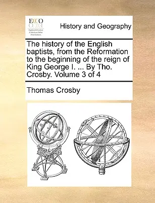 Historia angielskich baptystów, od reformacji do początku panowania króla Jerzego I. ... By Tho. Crosby. Tom 3 z 4 - The history of the English baptists, from the Reformation to the beginning of the reign of King George I. ... By Tho. Crosby. Volume 3 of 4