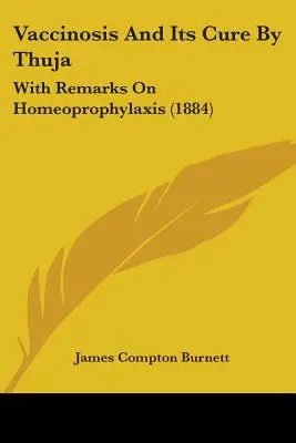 Vaccinosis And Its Cure By Thuja: Z uwagami na temat homeoprofilaktyki (1884) - Vaccinosis And Its Cure By Thuja: With Remarks On Homeoprophylaxis (1884)