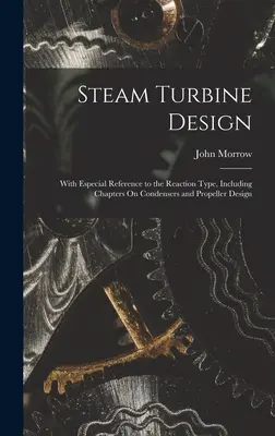 Projektowanie turbin parowych: Ze szczególnym uwzględnieniem typu reakcyjnego, w tym rozdziały o kondensatorach i projektowaniu śmigieł - Steam Turbine Design: With Especial Reference to the Reaction Type, Including Chapters On Condensers and Propeller Design