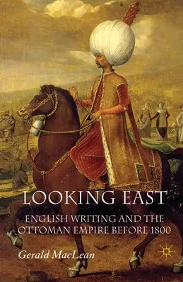 Patrząc na Wschód: Angielskie piśmiennictwo i Imperium Osmańskie przed 1800 rokiem - Looking East: English Writing and the Ottoman Empire Before 1800
