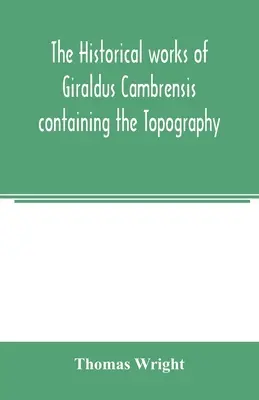 Dzieła historyczne Giraldusa Cambrensis zawierające topografię Irlandii i historię podboju Irlandii - The historical works of Giraldus Cambrensis containing the Topography of Ireland and the history of the conquest of Ireland