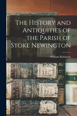 Historia i starożytności parafii Stoke Newington - The History and Antiquities of the Parish of Stoke Newington