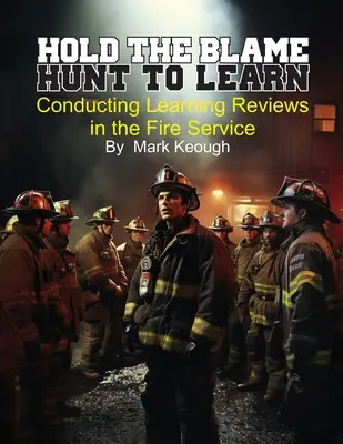 Zatrzymaj winę - poluj, by się uczyć: Prowadzenie przeglądów edukacyjnych w straży pożarnej - Hold the Blame - Hunt to Learn: Conducting Learning Reviews in the Fire Service