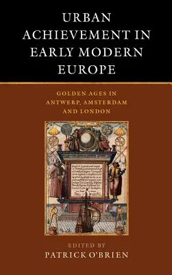Osiągnięcia miejskie we wczesnonowożytnej Europie: Złote wieki w Antwerpii, Amsterdamie i Londynie - Urban Achievement in Early Modern Europe: Golden Ages in Antwerp, Amsterdam and London