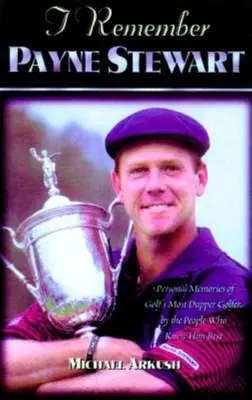 Pamiętam Payne'a Stewarta: Osobiste wspomnienia najbardziej eleganckiego mistrza golfa od ludzi, którzy znali go najlepiej - I Remember Payne Stewart: Personal Memories of Golf's Most Dapper Champion by the People Who Knew Him Best