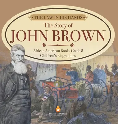 Prawo w jego rękach: Historia Johna Browna Książki o Afroamerykanach Biografie dla dzieci klasa 5 - The Law in His Hands: The Story of John Brown African American Books Grade 5 Children's Biographies