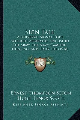 Sign Talk: A Universal Signal Code, Without Apparatus, For Use In The Army, The Navy, Camping, Hunting, And Daily Life (1918)