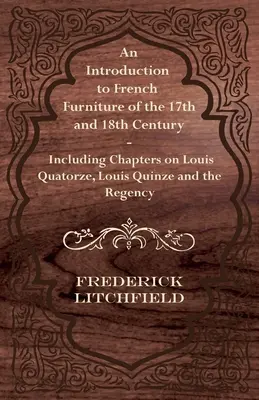 Wprowadzenie do francuskiego meblarstwa XVII i XVIII wieku - w tym rozdziały o Louisie Quatorze, Louisie Quinze i regencji - An Introduction to French Furniture of the 17th and 18th Century - Including Chapters on Louis Quatorze, Louis Quinze and the Regency