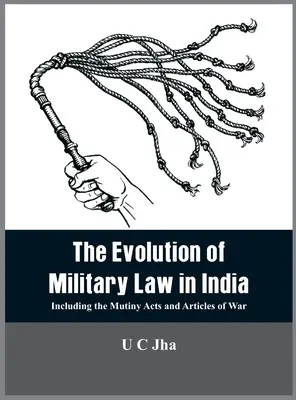 Ewolucja prawa wojskowego w Indiach: W tym ustawy o buncie i artykuły wojenne - The Evolution of Military Law in India: Including the Mutiny Acts and Articles of War