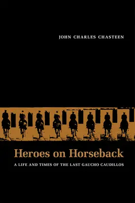 Bohaterowie na koniach: Życie i czasy ostatnich Gaucho Caudillos - Heroes on Horseback: A Life and Times of the Last Gaucho Caudillos