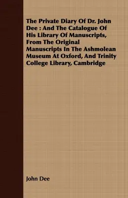 The Private Diary Of Dr. John Dee: And The Catalogue Of His Library Of Manuscripts, From The Original Manuscripts In The Ashmolean Museum At Oxford, A