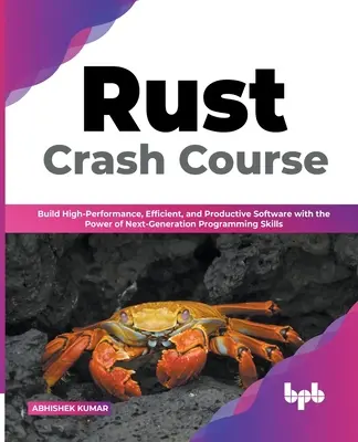 Rust Crash Course: Tworzenie wydajnego i produktywnego oprogramowania z wykorzystaniem umiejętności programowania nowej generacji (angielski) - Rust Crash Course: Build High-Performance, Efficient and Productive Software with the Power of Next-Generation Programming Skills (Englis