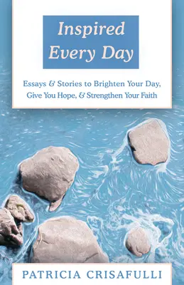 Inspired Every Day: Eseje i historie, które rozjaśnią twój dzień, dadzą ci nadzieję i wzmocnią twoją wiarę - Inspired Every Day: Essays & Stories to Brighten Your Day, Give You Hope, & Strengthen Your Faith