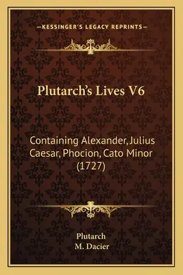 Plutarch's Lives V6: Containing Alexander, Julius Caesar, Phocion, Cato Minor (1727)