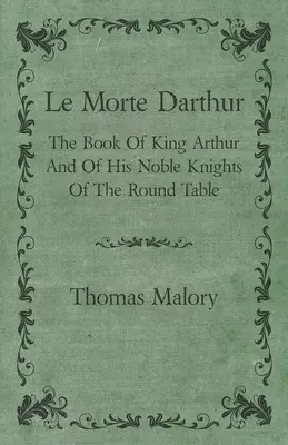 Le Morte Darthur; Księga króla Artura i jego szlachetnych rycerzy Okrągłego Stołu - Le Morte Darthur; The Book Of King Arthur And Of His Noble Knights Of The Round Table