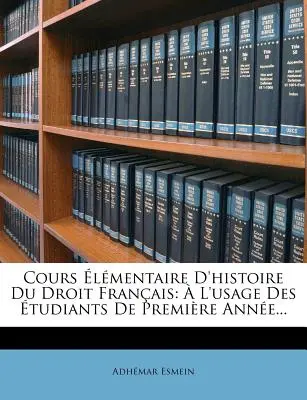 Cours lmentaire D'histoire Du Droit Franais:  L'usage Des tudiants De Premire Anne ... - Cours lmentaire D'histoire Du Droit Franais:  L'usage Des tudiants De Premire Anne...