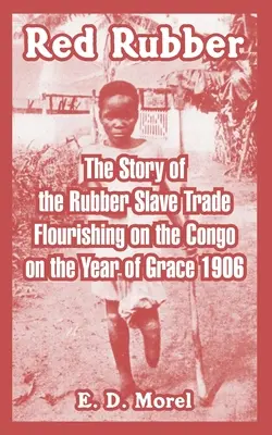 Czerwony kauczuk: Historia handlu niewolnikami kauczuku kwitnącego w Kongo w Roku Łaski 1906 - Red Rubber: The Story of the Rubber Slave Trade Flourishing on the Congo on the Year of Grace 1906