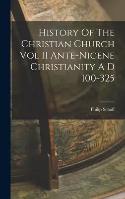 Historia Kościoła Chrześcijańskiego tom II Chrześcijaństwo Ante-Nicene A D 100-325 - History Of The Christian Church Vol II Ante-Nicene Christianity A D 100-325