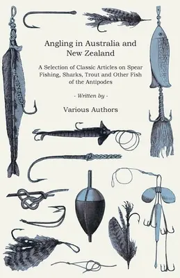 Wędkarstwo w Australii i Nowej Zelandii - wybór klasycznych artykułów na temat wędkarstwa spear fishing, rekinów, pstrągów i innych ryb z Antypodów (Angling Series) - Angling in Australia and New Zealand - A Selection of Classic Articles on Spear Fishing, Sharks, Trout and Other Fish of the Antipodes (Angling Series