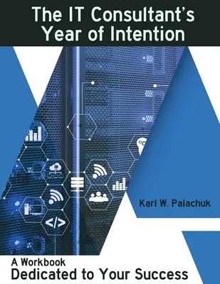 Rok intencji konsultanta IT: Zeszyt ćwiczeń poświęcony Twojemu sukcesowi - The IT Consultant's Year of Intention: A Workbook Dedicated to Your Success