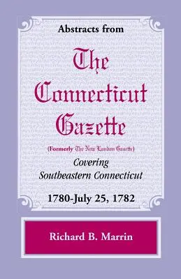 Streszczenia z Connecticut (dawniej New London) Gazette obejmujące południowo-wschodnie Connecticut: 1780-25 lipca 1782, tom 5 - Abstracts from the Connecticut (Formerly New London) Gazette Covering Southeastern Connecticut: 1780-July 25, 1782, Volume 5