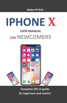 Podręcznik użytkownika iPhone X dla początkujących: Kompletny przewodnik po IOS 12 dla początkujących i seniorów - iPhone X User Manual for Newcomers: Complete IOS 12 Guide for Beginners and Seniors