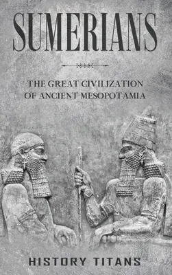 Sumerowie: Wielka cywilizacja starożytnej Mezopotamii - Sumerians: The Great Civilization of Ancient Mesopotamia