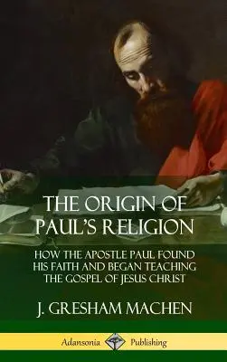 Pochodzenie religii Pawła: Jak apostoł Paweł odnalazł swoją wiarę i zaczął nauczać Ewangelii Jezusa Chrystusa (Hardcover) - The Origin of Paul's Religion: How the Apostle Paul Found His Faith and Began Teaching the Gospel of Jesus Christ (Hardcover)