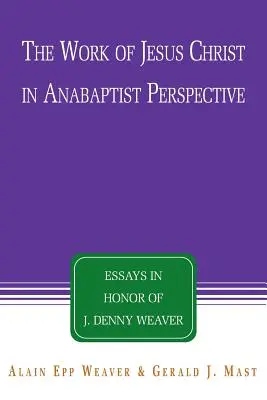 Dzieło Jezusa Chrystusa w perspektywie anabaptystów: Eseje ku czci J. Denny'ego Weavera - The Work of Jesus Christ in Anabaptist Perspective: Essays in Honor of J. Denny Weaver