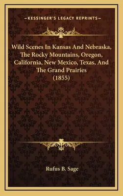 Dzikie sceny w Kansas i Nebrasce, Góry Skaliste, Oregon, Kalifornia, Nowy Meksyk, Teksas i Wielkie Prerie (1855) - Wild Scenes In Kansas And Nebraska, The Rocky Mountains, Oregon, California, New Mexico, Texas, And The Grand Prairies (1855)