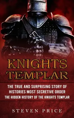 Templariusze: Prawdziwa i zaskakująca historia najbardziej tajemniczego zakonu w historii (The Hidden History Of The Knights Templar) - Knights Templar: The True And Surprising Story Of Histories Most Secretive Order (The Hidden History Of The Knights Templar)