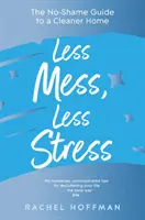 Mniej bałaganu, mniej stresu - przewodnik po czystszym domu bez wstydu - Less Mess, Less Stress - The No-Shame Guide to a Cleaner Home