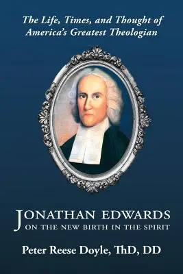 Jonathan Edwards o nowym narodzeniu z Ducha: Wprowadzenie do życia, czasów i myśli największego amerykańskiego teologa - Jonathan Edwards on the New Birth in the Spirit: An Introduction to the Life, Times, and Thought of America's Greatest Theologian