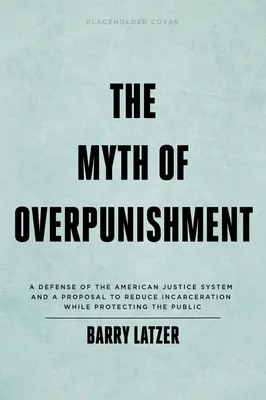 Mit nadmiernej kary: Obrona amerykańskiego systemu sprawiedliwości i propozycja ograniczenia liczby osadzonych przy jednoczesnej ochronie społeczeństwa - The Myth of Overpunishment: A Defense of the American Justice System and a Proposal to Reduce Incarceration While Protecting the Public