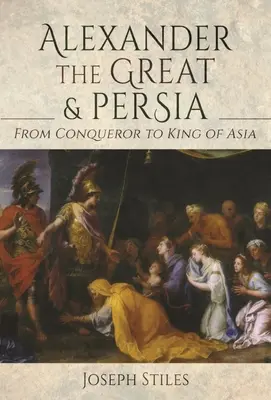 Aleksander Wielki i Persja: od zdobywcy do króla Azji - Alexander the Great and Persia: From Conqueror to King of Asia
