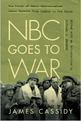 NBC idzie na wojnę: Dziennik korespondenta radiowego Jamesa Cassidy'ego od Londynu do wybrzuszenia - NBC Goes to War: The Diary of Radio Correspondent James Cassidy from London to the Bulge