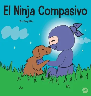 Współczujący ninja: książka dla dzieci o rozwijaniu empatii i współczucia dla samego siebie - El Ninja Compasivo: Un libro para nios sobre el desarrollo de la empata y la autocompasin