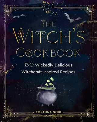 Książka kucharska czarownicy: 50 nikczemnie pysznych przepisów inspirowanych czarami - The Witch's Cookbook: 50 Wickedly Delicious Witchcraft-Inspired Recipes