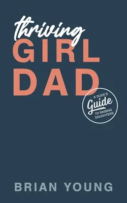 Thriving Girl Dad: Przewodnik faceta po wychowywaniu córek - Thriving Girl Dad: A Dude's Guide to Raising Daughters