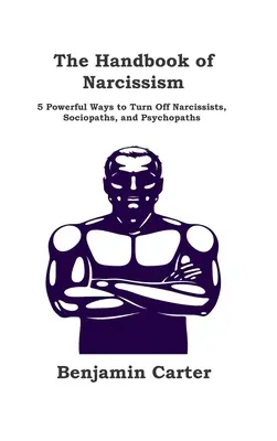 Podręcznik narcyzmu: 5 skutecznych sposobów na wyłączenie narcyzów, socjopatów i psychopatów - The Handbook of Narcissism: 5 Powerful Ways to Turn Off Narcissists, Sociopaths, and Psychopaths