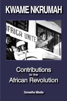 Kwame Nkrumah: Wkład w afrykańską rewolucję - Kwame Nkrumah: Contributions to the African Revolution