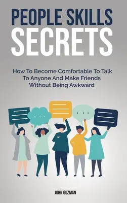 People Skills Secrets: How to Become Comfortable to Talk to Anyone And Make Friends Without Being Awkward - People Skills Secrets: How To Become Comfortable To Talk To Anyone And Make Friends Without Being Awkward