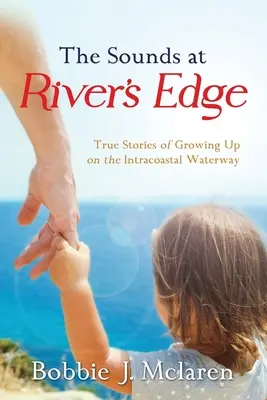 The Sounds at River's Edge: Prawdziwe historie dorastania na śródlądowym szlaku wodnym - The Sounds at River's Edge: True Stories of Growing Up on the Intracoastal Waterway